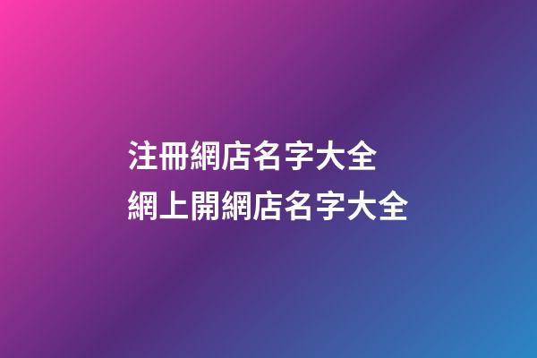注冊網店名字大全 網上開網店名字大全-第1張-店鋪起名-玄機派
